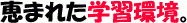 恵まれた学習環境。